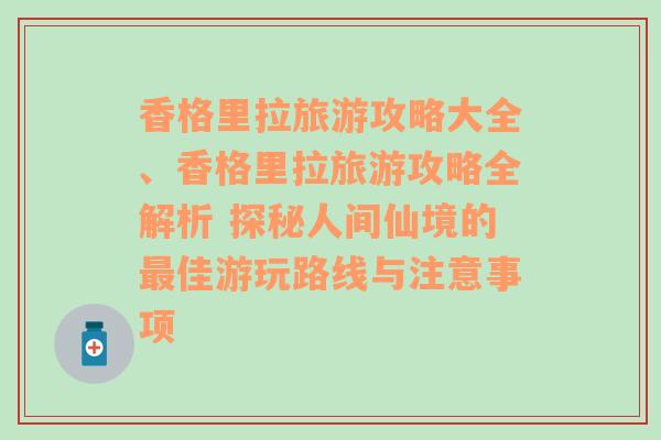 香格里拉旅游攻略大全、香格里拉旅游攻略全解析 探秘人间仙境的最佳游玩路线与注意事项