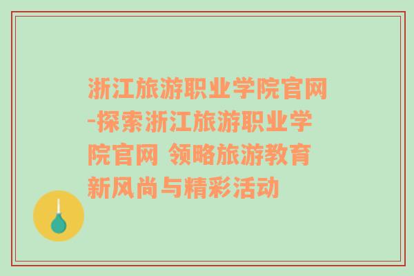 浙江旅游职业学院官网-探索浙江旅游职业学院官网 领略旅游教育新风尚与精彩活动