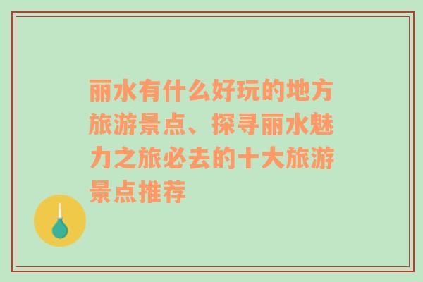 丽水有什么好玩的地方旅游景点、探寻丽水魅力之旅必去的十大旅游景点推荐