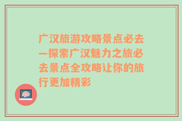 广汉旅游攻略景点必去—探索广汉魅力之旅必去景点全攻略让你的旅行更加精彩