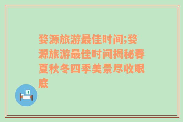 婺源旅游最佳时间;婺源旅游最佳时间揭秘春夏秋冬四季美景尽收眼底