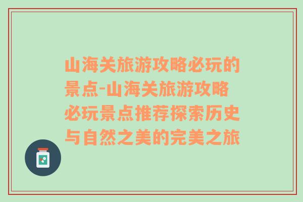 山海关旅游攻略必玩的景点-山海关旅游攻略必玩景点推荐探索历史与自然之美的完美之旅