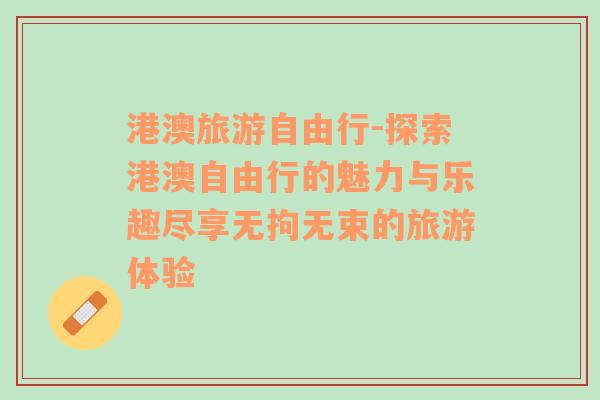 港澳旅游自由行-探索港澳自由行的魅力与乐趣尽享无拘无束的旅游体验