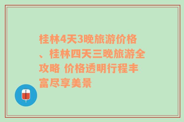 桂林4天3晚旅游价格、桂林四天三晚旅游全攻略 价格透明行程丰富尽享美景