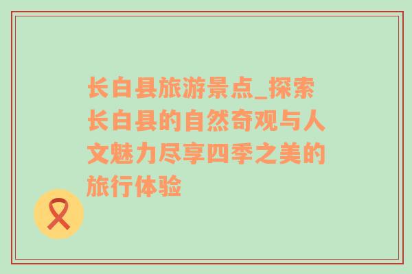 长白县旅游景点_探索长白县的自然奇观与人文魅力尽享四季之美的旅行体验