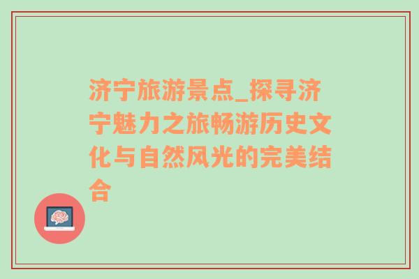 济宁旅游景点_探寻济宁魅力之旅畅游历史文化与自然风光的完美结合