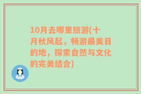 10月去哪里旅游(十月秋风起，畅游最美目的地，探索自然与文化的完美结合)