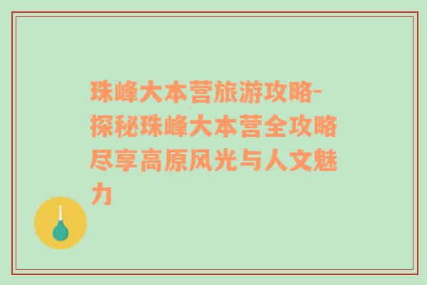 珠峰大本营旅游攻略-探秘珠峰大本营全攻略尽享高原风光与人文魅力