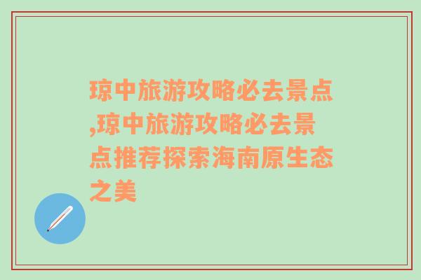 琼中旅游攻略必去景点,琼中旅游攻略必去景点推荐探索海南原生态之美