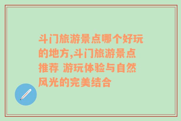 斗门旅游景点哪个好玩的地方,斗门旅游景点推荐 游玩体验与自然风光的完美结合