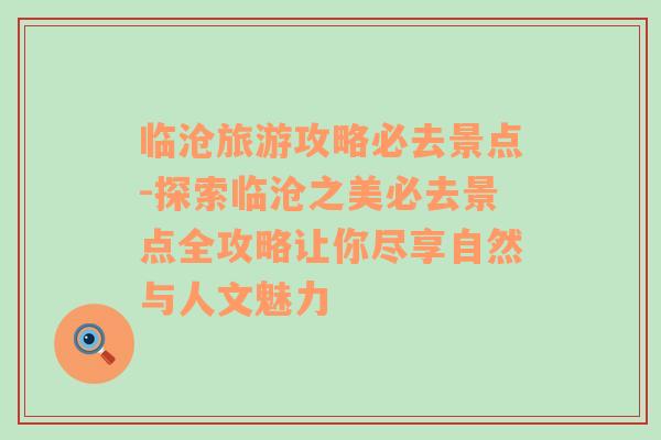 临沧旅游攻略必去景点-探索临沧之美必去景点全攻略让你尽享自然与人文魅力