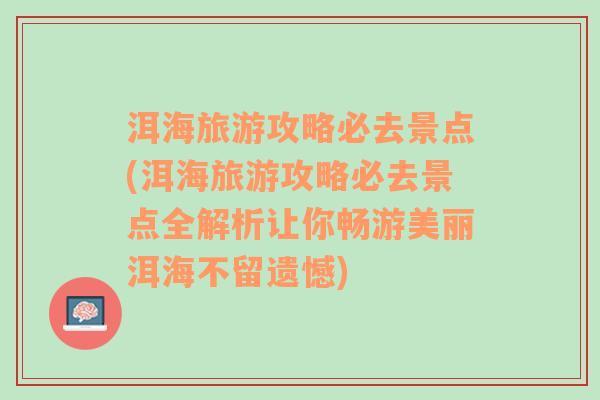 洱海旅游攻略必去景点(洱海旅游攻略必去景点全解析让你畅游美丽洱海不留遗憾)