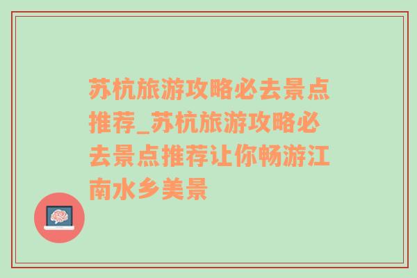 苏杭旅游攻略必去景点推荐_苏杭旅游攻略必去景点推荐让你畅游江南水乡美景