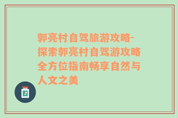 郭亮村自驾旅游攻略-探索郭亮村自驾游攻略全方位指南畅享自然与人文之美