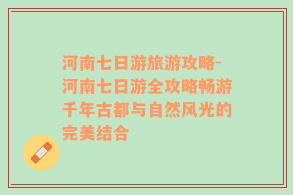 河南七日游旅游攻略-河南七日游全攻略畅游千年古都与自然风光的完美结合