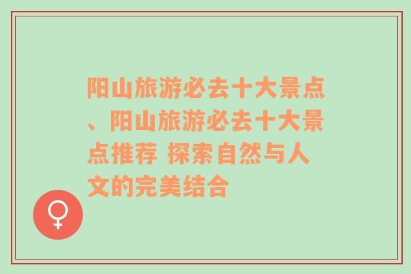 阳山旅游必去十大景点、阳山旅游必去十大景点推荐 探索自然与人文的完美结合