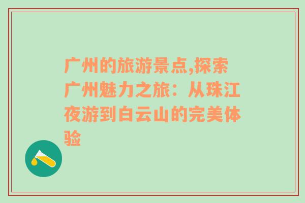 广州的旅游景点,探索广州魅力之旅：从珠江夜游到白云山的完美体验