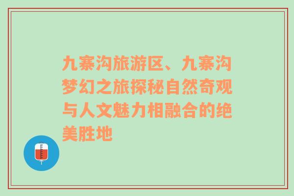 九寨沟旅游区、九寨沟梦幻之旅探秘自然奇观与人文魅力相融合的绝美胜地