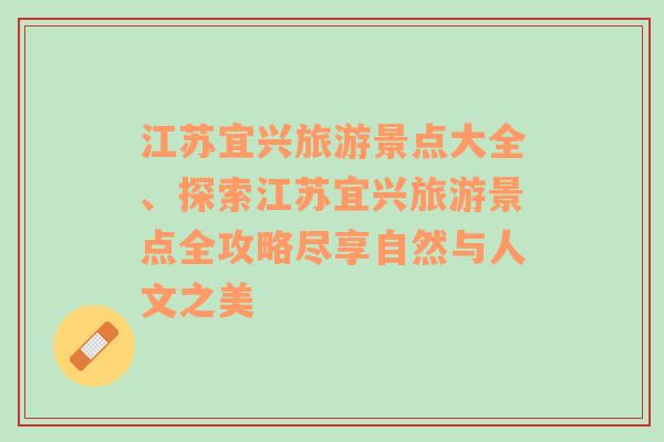 江苏宜兴旅游景点大全、探索江苏宜兴旅游景点全攻略尽享自然与人文之美