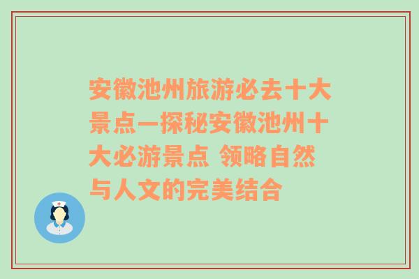 安徽池州旅游必去十大景点—探秘安徽池州十大必游景点 领略自然与人文的完美结合