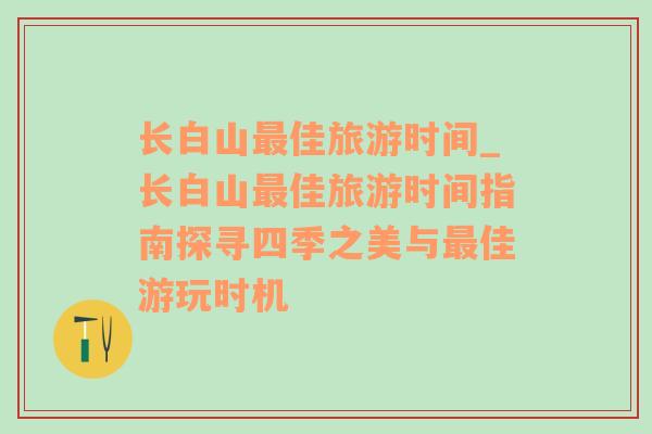 长白山最佳旅游时间_长白山最佳旅游时间指南探寻四季之美与最佳游玩时机