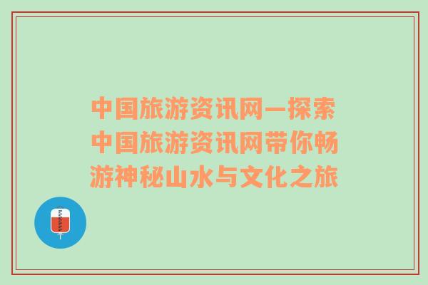 中国旅游资讯网—探索中国旅游资讯网带你畅游神秘山水与文化之旅