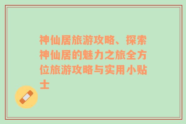 神仙居旅游攻略、探索神仙居的魅力之旅全方位旅游攻略与实用小贴士