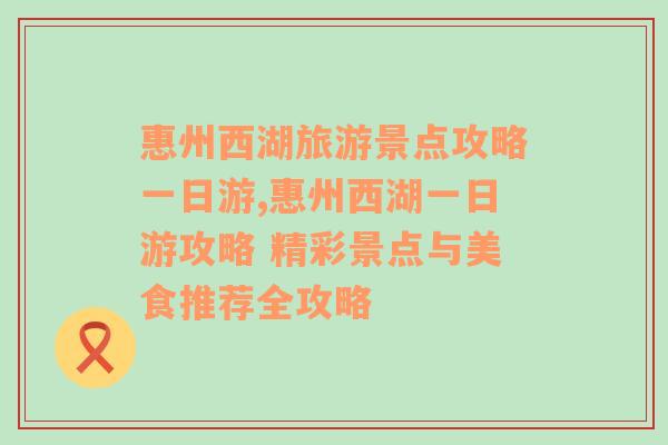 惠州西湖旅游景点攻略一日游,惠州西湖一日游攻略 精彩景点与美食推荐全攻略