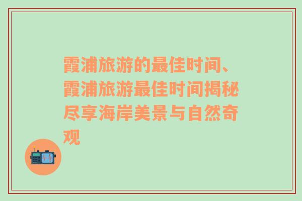 霞浦旅游的最佳时间、霞浦旅游最佳时间揭秘尽享海岸美景与自然奇观