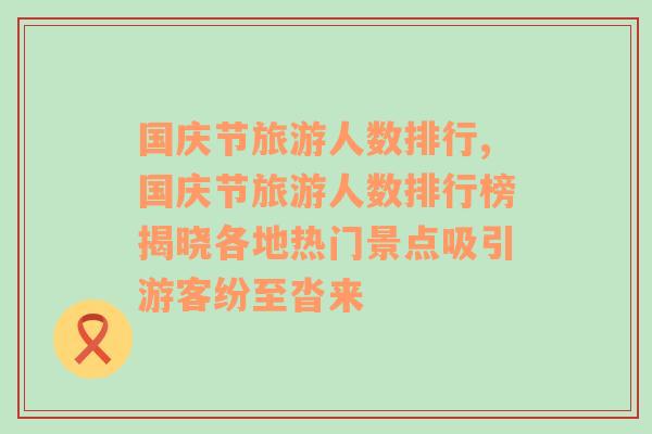 国庆节旅游人数排行,国庆节旅游人数排行榜揭晓各地热门景点吸引游客纷至沓来