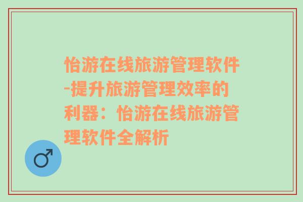 怡游在线旅游管理软件-提升旅游管理效率的利器：怡游在线旅游管理软件全解析