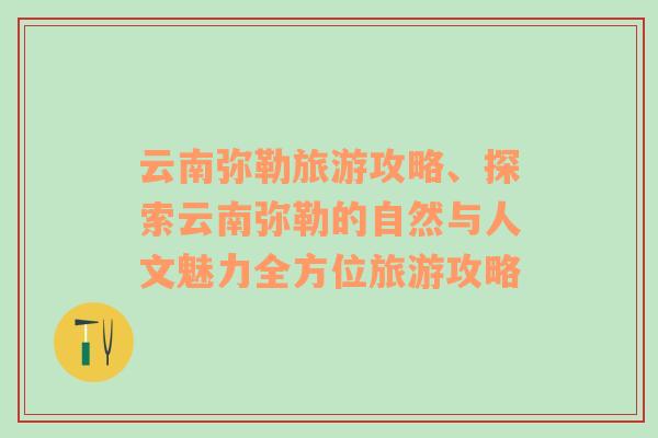 云南弥勒旅游攻略、探索云南弥勒的自然与人文魅力全方位旅游攻略