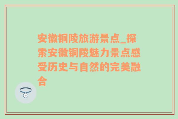 安徽铜陵旅游景点_探索安徽铜陵魅力景点感受历史与自然的完美融合