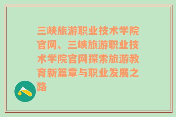 三峡旅游职业技术学院官网、三峡旅游职业技术学院官网探索旅游教育新篇章与职业发展之路