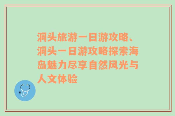 洞头旅游一日游攻略、洞头一日游攻略探索海岛魅力尽享自然风光与人文体验