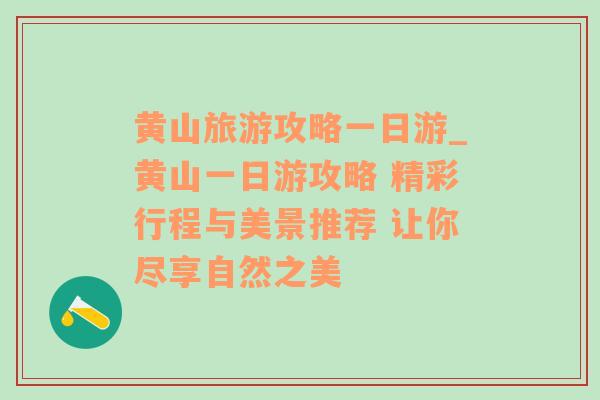 黄山旅游攻略一日游_黄山一日游攻略 精彩行程与美景推荐 让你尽享自然之美