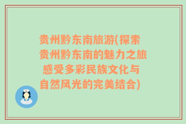 贵州黔东南旅游(探索贵州黔东南的魅力之旅 感受多彩民族文化与自然风光的完美结合)