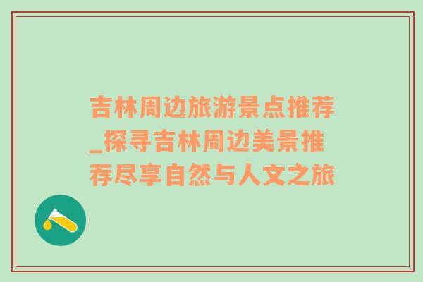 吉林周边旅游景点推荐_探寻吉林周边美景推荐尽享自然与人文之旅