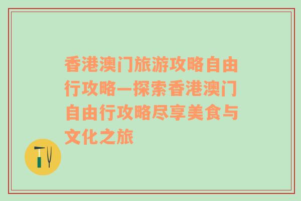 香港澳门旅游攻略自由行攻略—探索香港澳门自由行攻略尽享美食与文化之旅