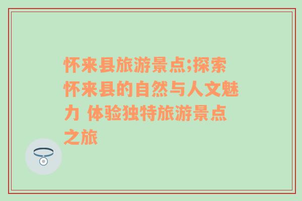 怀来县旅游景点;探索怀来县的自然与人文魅力 体验独特旅游景点之旅