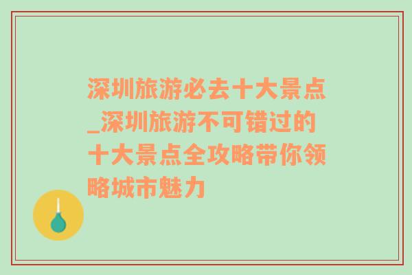 深圳旅游必去十大景点_深圳旅游不可错过的十大景点全攻略带你领略城市魅力