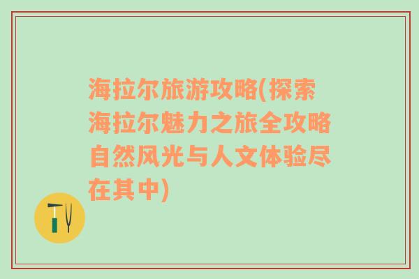 海拉尔旅游攻略(探索海拉尔魅力之旅全攻略自然风光与人文体验尽在其中)