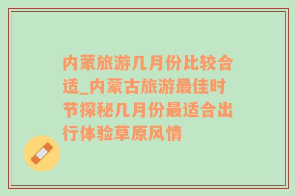 内蒙旅游几月份比较合适_内蒙古旅游最佳时节探秘几月份最适合出行体验草原风情