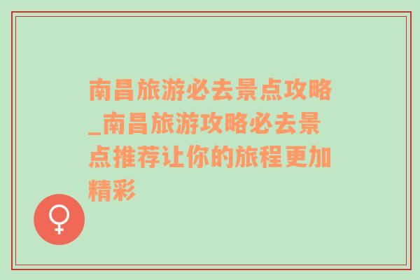 南昌旅游必去景点攻略_南昌旅游攻略必去景点推荐让你的旅程更加精彩