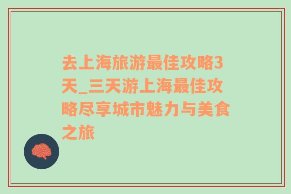 去上海旅游最佳攻略3天_三天游上海最佳攻略尽享城市魅力与美食之旅