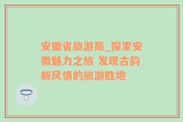 安徽省旅游局_探索安徽魅力之旅 发现古韵新风情的旅游胜地