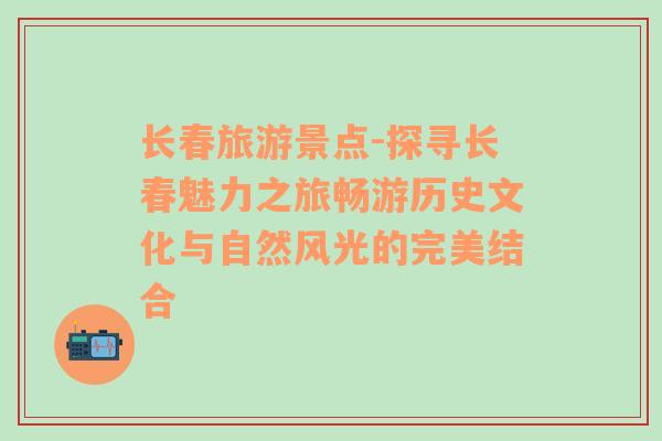 长春旅游景点-探寻长春魅力之旅畅游历史文化与自然风光的完美结合