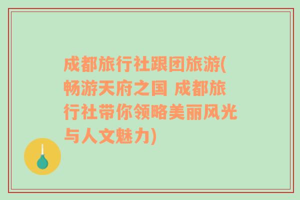 成都旅行社跟团旅游(畅游天府之国 成都旅行社带你领略美丽风光与人文魅力)