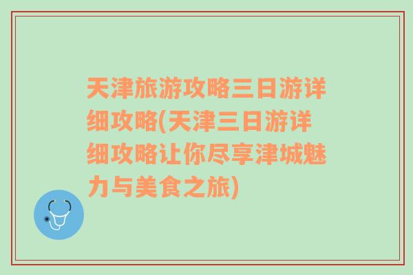 天津旅游攻略三日游详细攻略(天津三日游详细攻略让你尽享津城魅力与美食之旅)