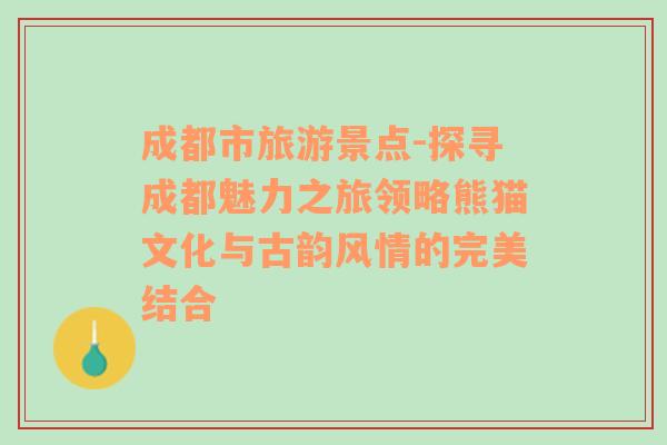 成都市旅游景点-探寻成都魅力之旅领略熊猫文化与古韵风情的完美结合